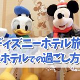 ディズニーホテルを満喫する旅！⑤ホテルでの過ごし方編